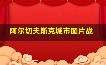 阿尔切夫斯克城市图片战