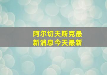 阿尔切夫斯克最新消息今天最新