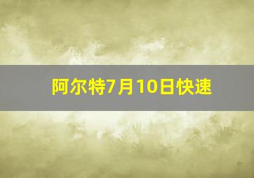阿尔特7月10日快速