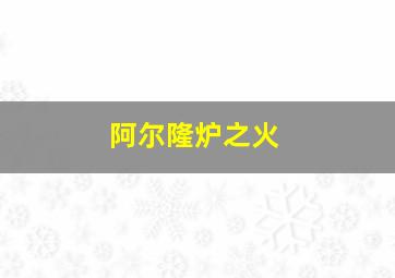 阿尔隆炉之火