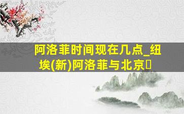 阿洛菲时间现在几点_纽埃(新)阿洛菲与北京�