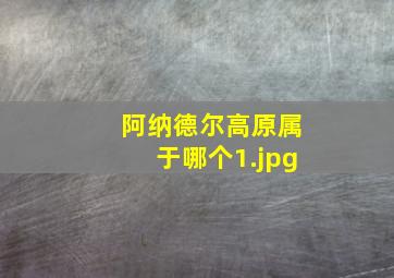阿纳德尔高原属于哪个
