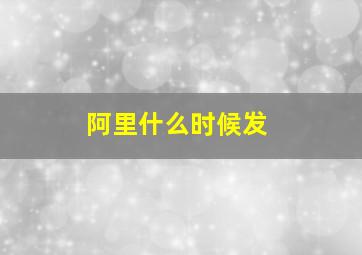 阿里什么时候发