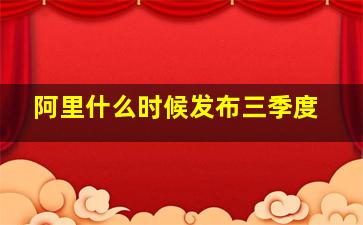 阿里什么时候发布三季度