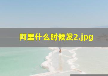 阿里什么时候发
