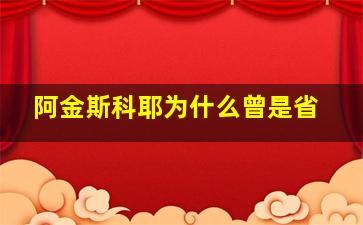 阿金斯科耶为什么曾是省