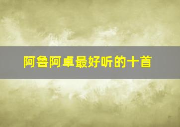 阿鲁阿卓最好听的十首