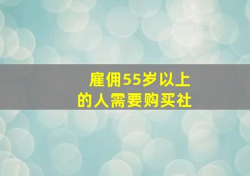 雇佣55岁以上的人需要购买社