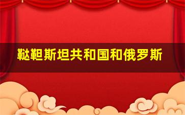 鞑靼斯坦共和国和俄罗斯