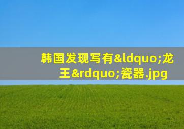 韩国发现写有“龙王”瓷器