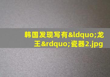 韩国发现写有“龙王”瓷器