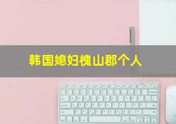 韩国媳妇槐山郡个人