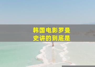 韩国电影罗曼史讲的到底是