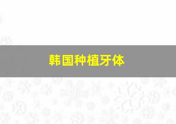 韩国种植牙体