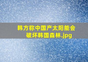 韩方称中国产太阳能会破坏韩国森林