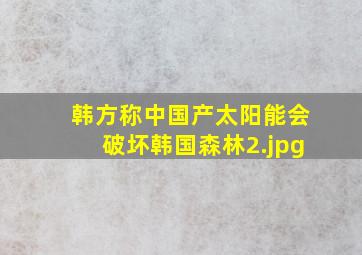 韩方称中国产太阳能会破坏韩国森林