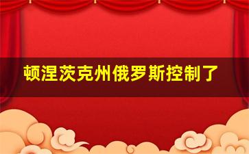 顿涅茨克州俄罗斯控制了