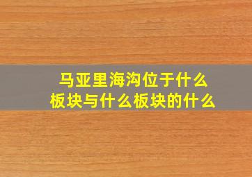 马亚里海沟位于什么板块与什么板块的什么