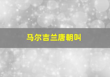 马尔吉兰唐朝叫