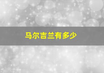 马尔吉兰有多少