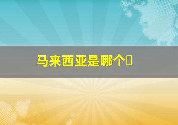 马来西亚是哪个�