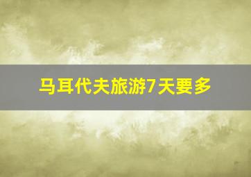 马耳代夫旅游7天要多