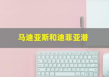 马迪亚斯和迪菲亚潜