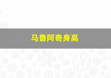 马鲁阿奇身高