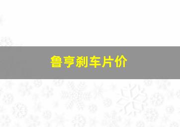鲁亨刹车片价