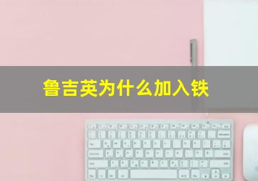 鲁吉英为什么加入铁