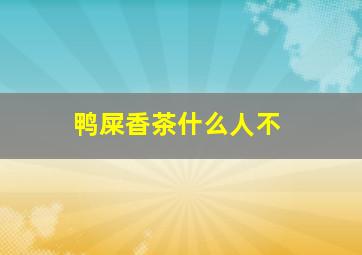 鸭屎香茶什么人不