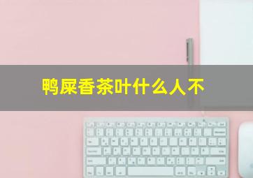 鸭屎香茶叶什么人不
