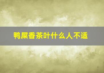 鸭屎香茶叶什么人不适