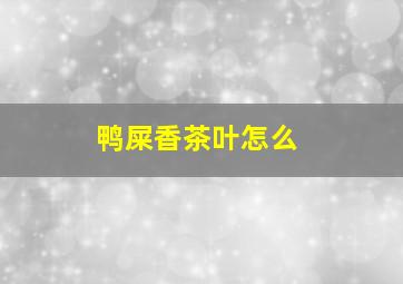 鸭屎香茶叶怎么