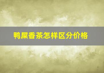 鸭屎香茶怎样区分价格