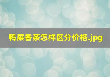 鸭屎香茶怎样区分价格