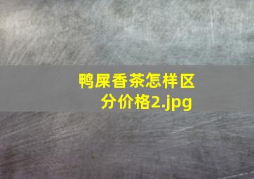 鸭屎香茶怎样区分价格