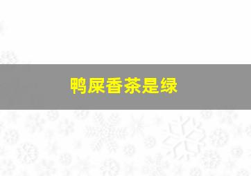 鸭屎香茶是绿
