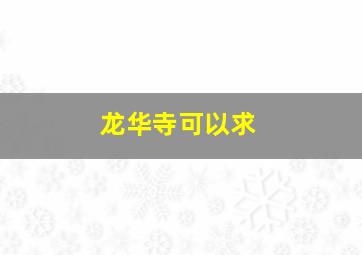 龙华寺可以求