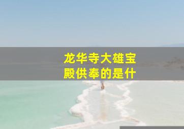龙华寺大雄宝殿供奉的是什