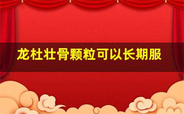 龙杜壮骨颗粒可以长期服
