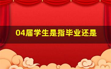 04届学生是指毕业还是
