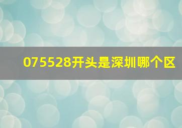 075528开头是深圳哪个区