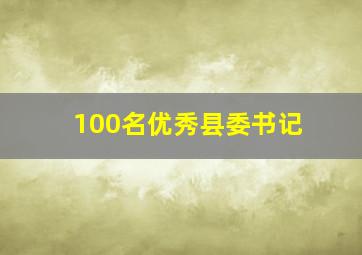 100名优秀县委书记