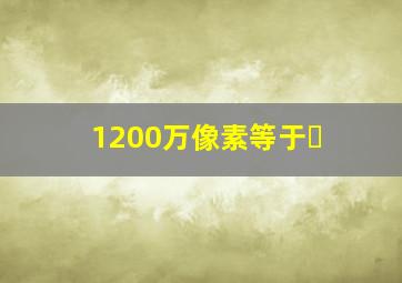 1200万像素等于�