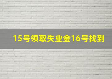 15号领取失业金16号找到