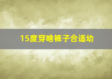 15度穿啥裤子合适幼