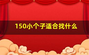150小个子适合找什么