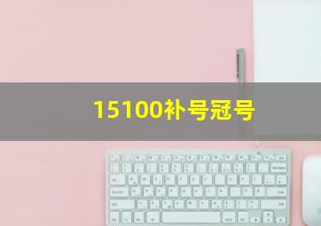 15100补号冠号