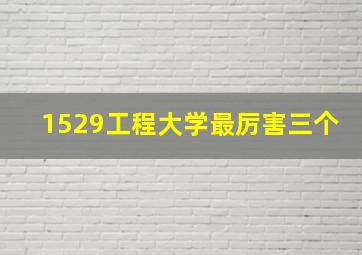 1529工程大学最厉害三个